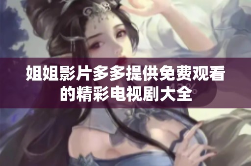 姐姐影片多多提供免费观看的精彩电视剧大全