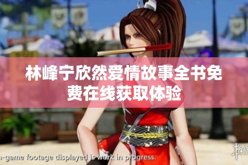 林峰宁欣然爱情故事全书免费在线获取体验