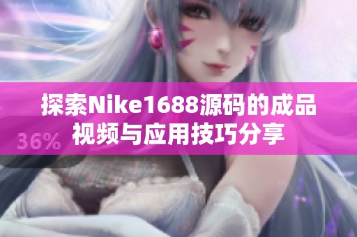 探索Nike1688源码的成品视频与应用技巧分享