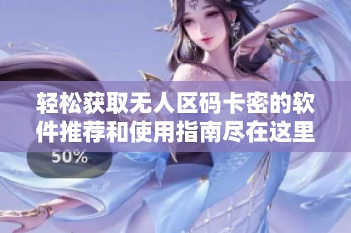轻松获取无人区码卡密的软件推荐和使用指南尽在这里