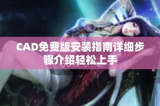 CAD免费版安装指南详细步骤介绍轻松上手