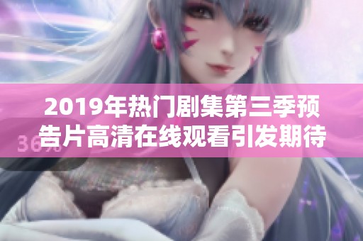 2019年热门剧集第三季预告片高清在线观看引发期待