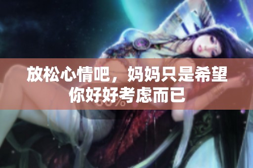 放松心情吧，妈妈只是希望你好好考虑而已