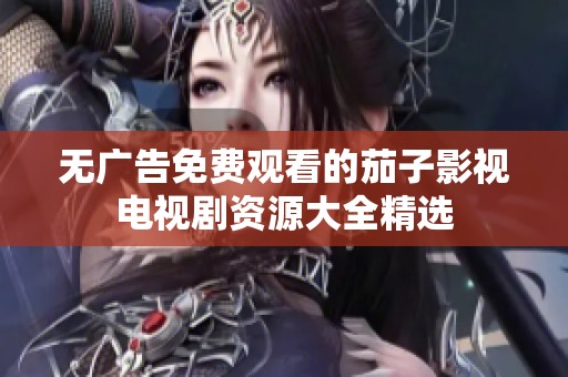 无广告免费观看的茄子影视电视剧资源大全精选
