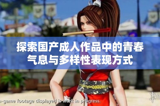 探索国产成人作品中的青春气息与多样性表现方式