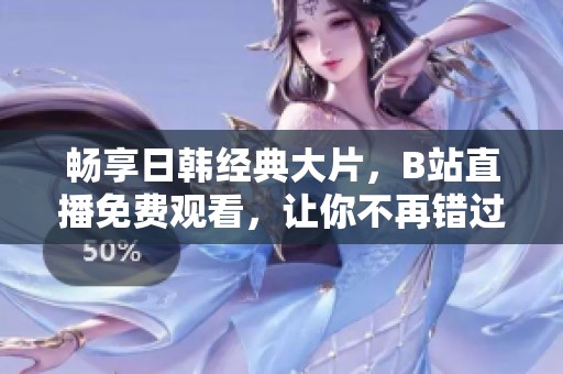 畅享日韩经典大片，B站直播免费观看，让你不再错过精彩瞬间