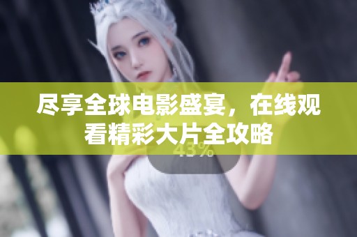 尽享全球电影盛宴，在线观看精彩大片全攻略