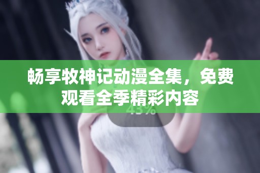 畅享牧神记动漫全集，免费观看全季精彩内容