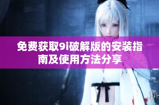 免费获取9i破解版的安装指南及使用方法分享