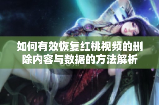 如何有效恢复红桃视频的删除内容与数据的方法解析