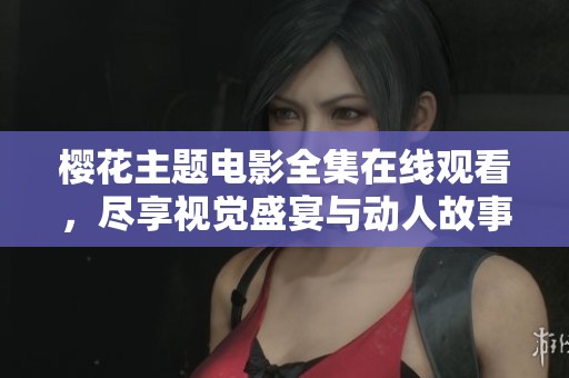 樱花主题电影全集在线观看，尽享视觉盛宴与动人故事