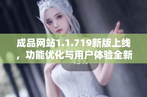 成品网站1.1.719新版上线，功能优化与用户体验全新提升
