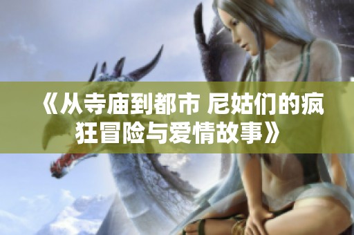 《从寺庙到都市 尼姑们的疯狂冒险与爱情故事》