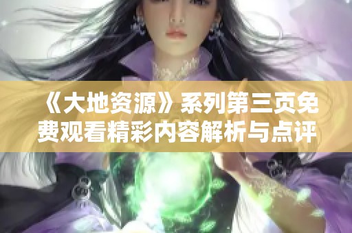 《大地资源》系列第三页免费观看精彩内容解析与点评