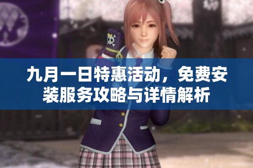 九月一日特惠活动，免费安装服务攻略与详情解析