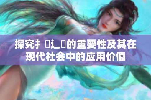 探究扌喿辶畐的重要性及其在现代社会中的应用价值