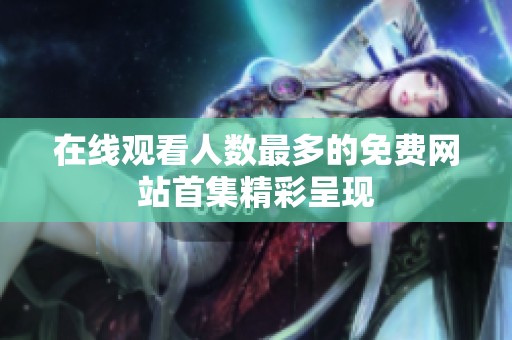 在线观看人数最多的免费网站首集精彩呈现