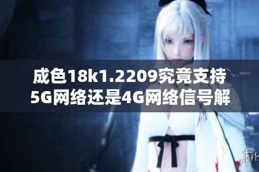 成色18k1.2209究竟支持5G网络还是4G网络信号解析