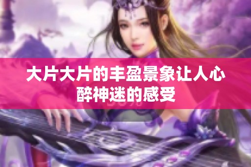 大片大片的丰盈景象让人心醉神迷的感受
