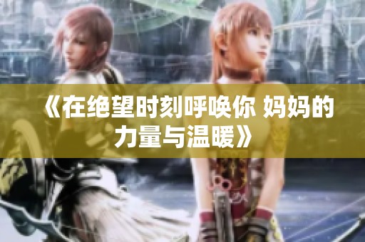 《在绝望时刻呼唤你 妈妈的力量与温暖》