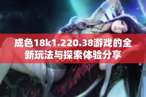 成色18k1.220.38游戏的全新玩法与探索体验分享