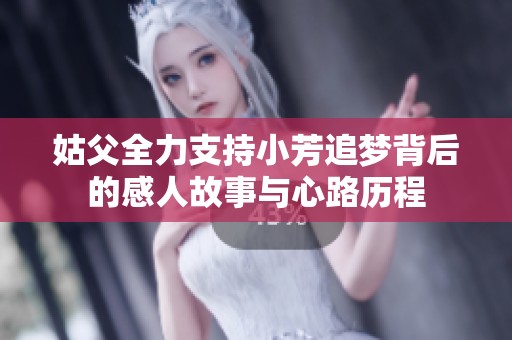 姑父全力支持小芳追梦背后的感人故事与心路历程