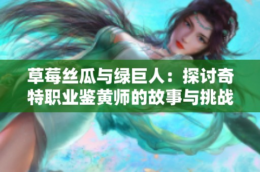 草莓丝瓜与绿巨人：探讨奇特职业鉴黄师的故事与挑战