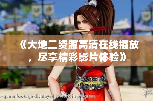 《大地二资源高清在线播放，尽享精彩影片体验》