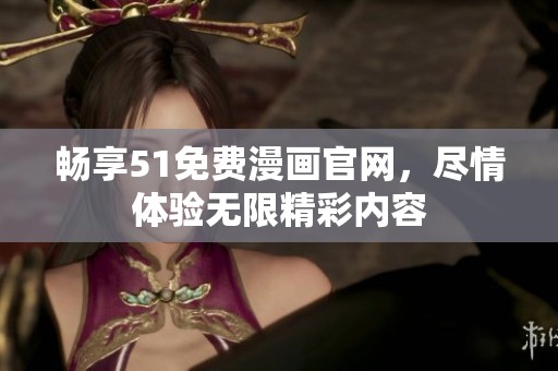 畅享51免费漫画官网，尽情体验无限精彩内容