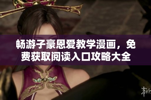 畅游子豪恩爱教学漫画，免费获取阅读入口攻略大全