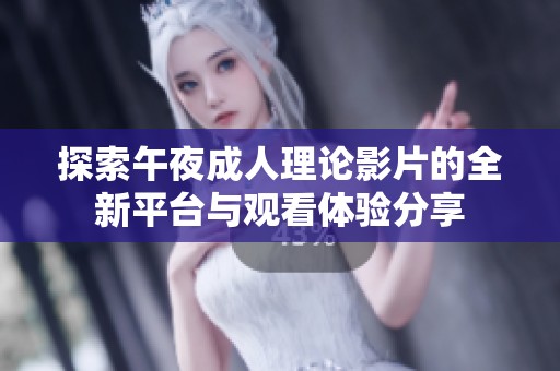 探索午夜成人理论影片的全新平台与观看体验分享