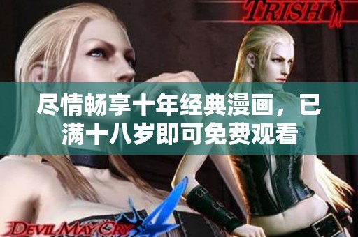 尽情畅享十年经典漫画，已满十八岁即可免费观看