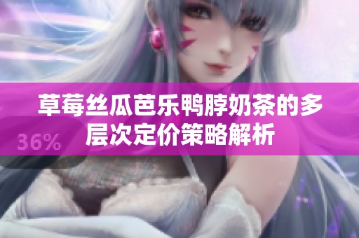 草莓丝瓜芭乐鸭脖奶茶的多层次定价策略解析
