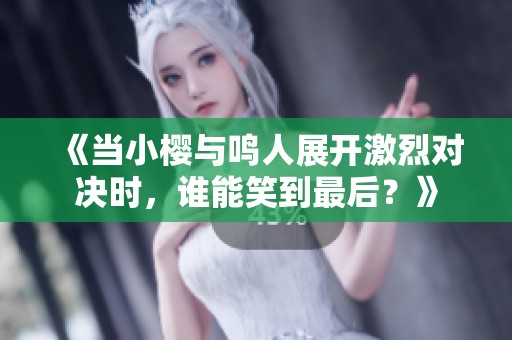 《当小樱与鸣人展开激烈对决时，谁能笑到最后？》