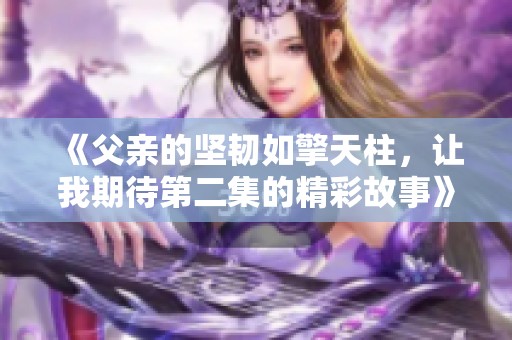 《父亲的坚韧如擎天柱，让我期待第二集的精彩故事》