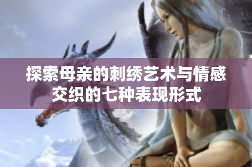 探索母亲的刺绣艺术与情感交织的七种表现形式