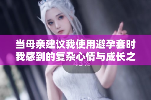 当母亲建议我使用避孕套时我感到的复杂心情与成长之路