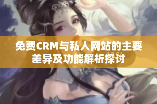 免费CRM与私人网站的主要差异及功能解析探讨
