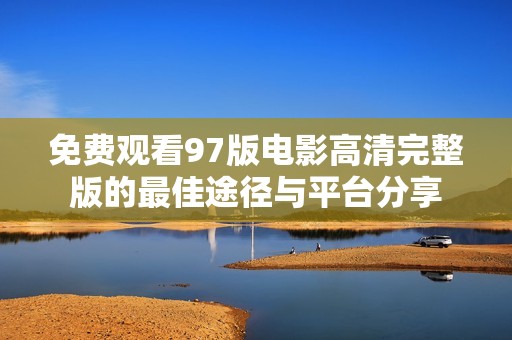 免费观看97版电影高清完整版的最佳途径与平台分享