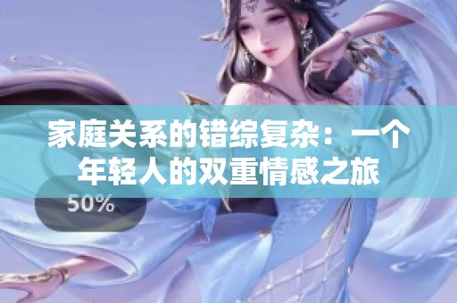 家庭关系的错综复杂：一个年轻人的双重情感之旅