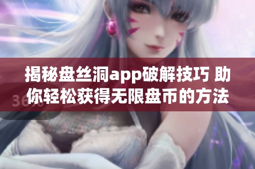 揭秘盘丝洞app破解技巧 助你轻松获得无限盘币的方法