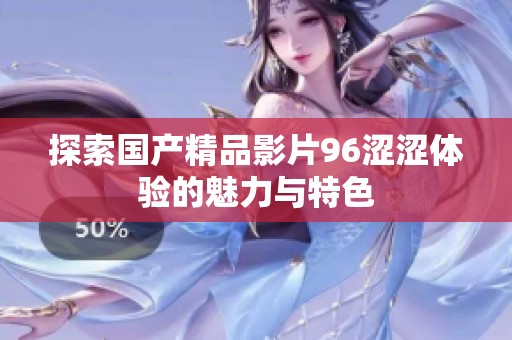 探索国产精品影片96涩涩体验的魅力与特色