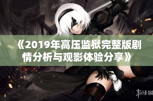 《2019年高压监狱完整版剧情分析与观影体验分享》