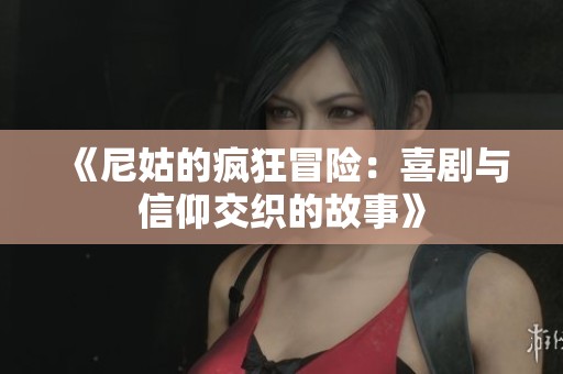 《尼姑的疯狂冒险：喜剧与信仰交织的故事》