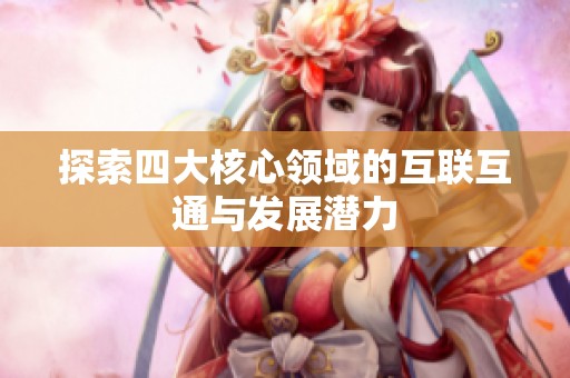探索四大核心领域的互联互通与发展潜力