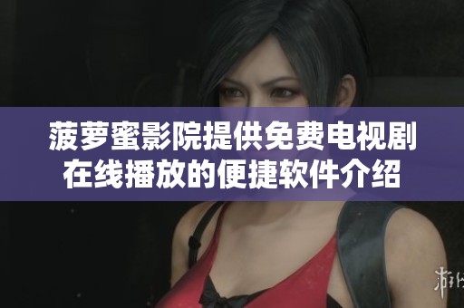 菠萝蜜影院提供免费电视剧在线播放的便捷软件介绍