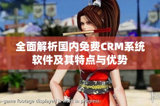 全面解析国内免费CRM系统软件及其特点与优势