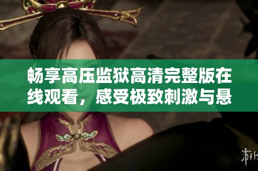 畅享高压监狱高清完整版在线观看，感受极致刺激与悬疑体验