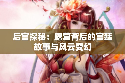 后宫探秘：露营背后的宫廷故事与风云变幻