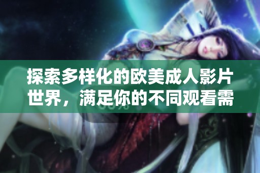 探索多样化的欧美成人影片世界，满足你的不同观看需求